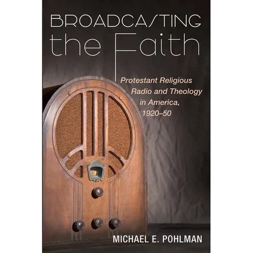 Broadcasting the Faith: Protestant Religious Radio and Theology in America, 1920-50 - Hardcover