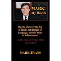 Mark! My Words (How to Discover the Joy of Music, the Delight of Language, and the Pride of Achievement in the Age of Trash Talk and MTV) - Hardcover
