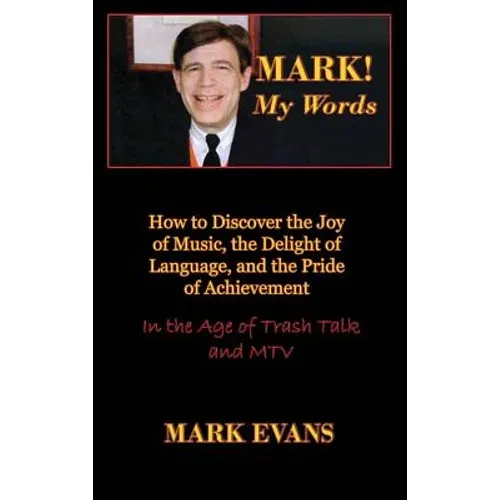 Mark! My Words (How to Discover the Joy of Music, the Delight of Language, and the Pride of Achievement in the Age of Trash Talk and MTV) - Hardcover