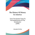 The History Of Money In America: From The Earliest Times To The Establishment Of The Constitution (1899) - Paperback