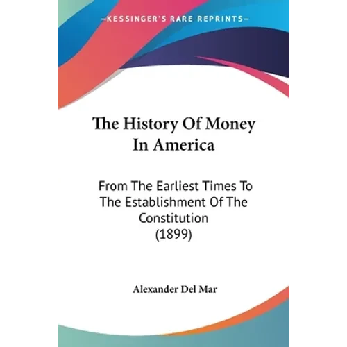 The History Of Money In America: From The Earliest Times To The Establishment Of The Constitution (1899) - Paperback