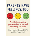 Parents Have Feelings, Too: A Guide to Navigating Your Emotions So You and Your Family Can Thrive - Paperback
