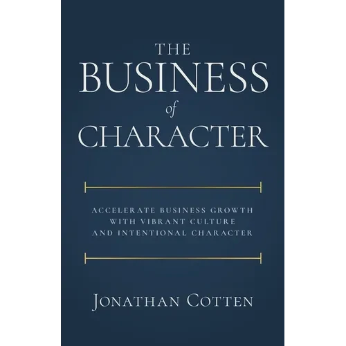 The Business of Character: Accelerate Business Growth with Vibrant Culture and Intentional Character - Paperback