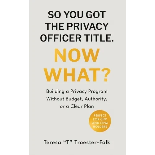 So You Got the Privacy Officer Title. Now What? - Hardcover