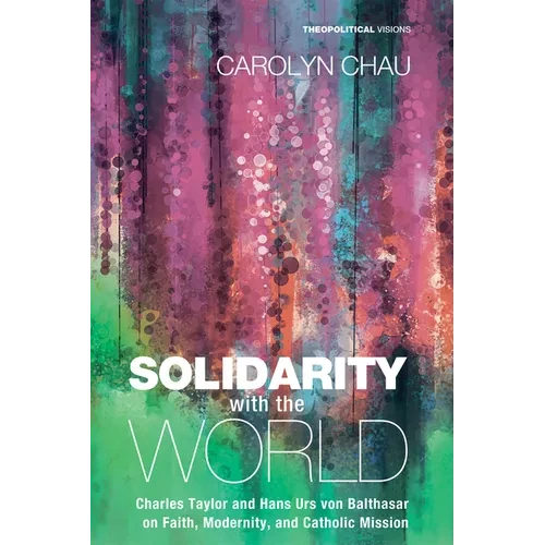Solidarity with the World: Charles Taylor and Hans Urs Von Balthasar on Faith, Modernity, and Catholic Mission - Hardcover