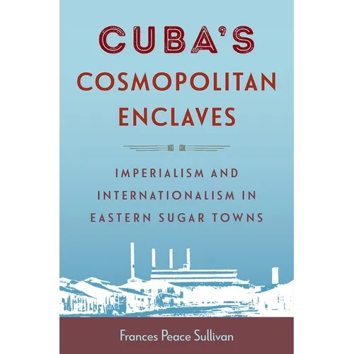 Cuba's Cosmopolitan Enclaves: Imperialism and Internationalism in Eastern Sugar Towns - Hardcover