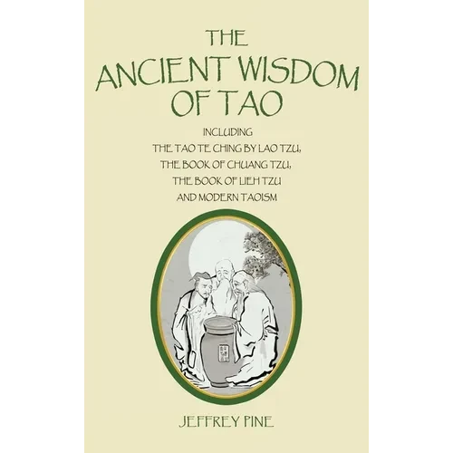 The Ancient Wisdom of Tao: Including the Tao Te Ching by Lao Tzu, the Book of Chuang Tzu, the Book of Lieh Tzu, and Modern Taoism - Hardcover