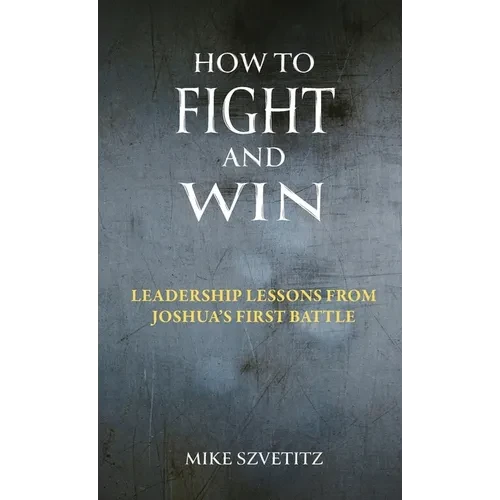 How to Fight and Win: Leadership Lessons from Joshua's First Battle - Hardcover