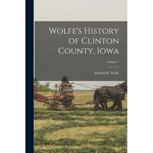 Wolfe's History of Clinton County, Iowa; Volume 1 - Paperback