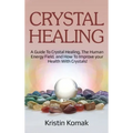 Crystal Healing: A guide to crystal healing, the human energy field, and how to improve your health with crystals! - Hardcover