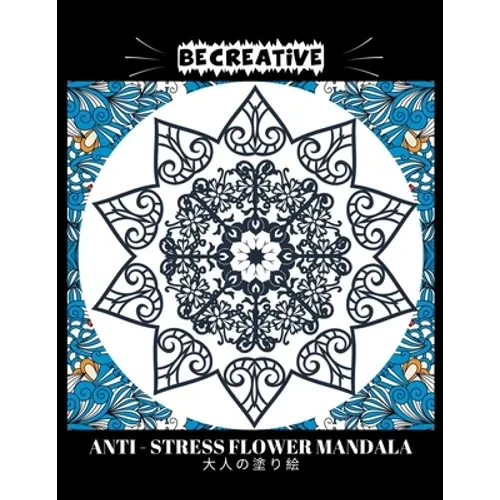 BE CREATIVE! Anti Stress Flower Mandala 大人の塗り絵: 塗り絵 大人 スト&# - Paperback