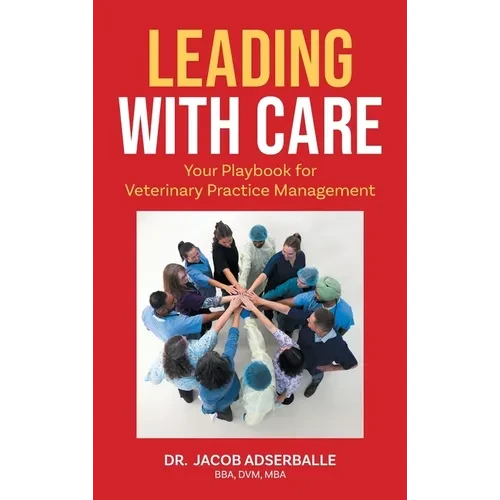 Leading With Care: Your Playbook for Veterinary Practice Management - Hardcover