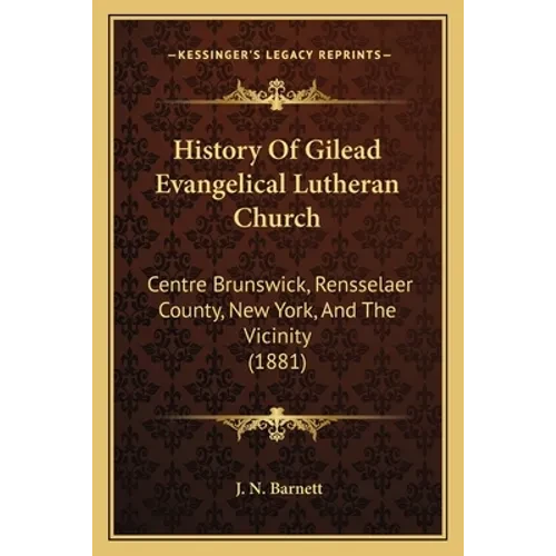History Of Gilead Evangelical Lutheran Church: Centre Brunswick, Rensselaer County, New York, And The Vicinity (1881) - Paperback