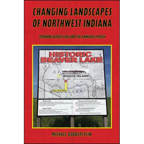Changing Landscapes of Northwest Indiana: Draining Beaver Lake and the Kankakee Marsh - Hardcover