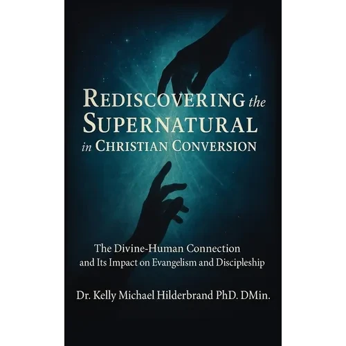 Rediscovering the Supernatural in Christian Conversion: The Divine-Human connection and its impact on Evangelism and Discipleship - Hardcover