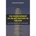 The Development of an Art History in the Uae: An Art Not Made to Be Understood - Hardcover