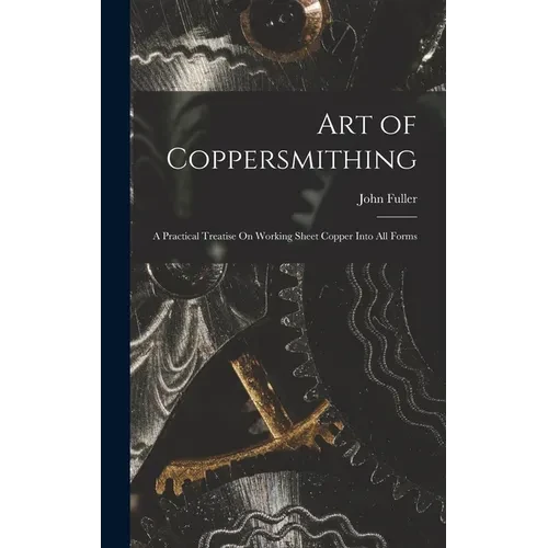 Art of Coppersmithing: A Practical Treatise On Working Sheet Copper Into All Forms - Hardcover
