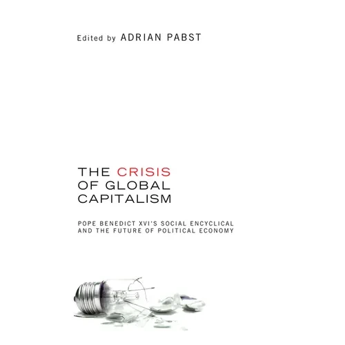 The Crisis of Global Capitalism: Pope Benedict XVI's Social Encyclical and the Future of Political Economy - Hardcover