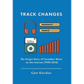 Track Changes: The Origin Story of Canadian Music on the Internet (1990-2010) - Hardcover