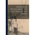 Alexander McGillivray, the Last King of the Creeks