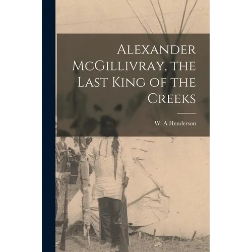 Alexander McGillivray, the Last King of the Creeks
