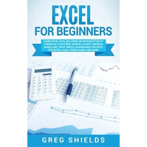 Excel for beginners: Learn Excel 2016, Including an Introduction to Formulas, Functions, Graphs, Charts, Macros, Modelling, Pivot Tables, Dashboards, - Hardcover