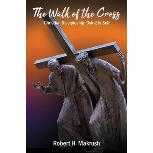 The Walk of the Cross: Christian Discipleship: Dying to Self - Hardcover
