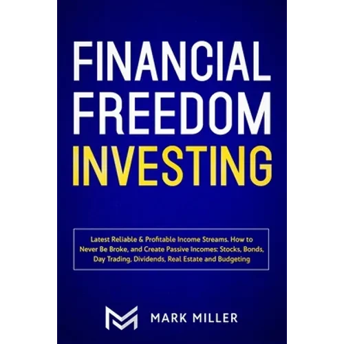 Financial Freedom Investing: Latest Reliable & Profitable Income Streams. How to Never Be Broke and Create Passive Incomes: Stocks, Bonds, Day Trading - Paperback
