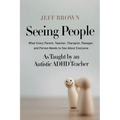 Seeing People: What Every Parent, Teacher, Therapist, Manager, and Person Needs to See About Everyone as Taught by an Autistic ADHD Teacher - Paperback