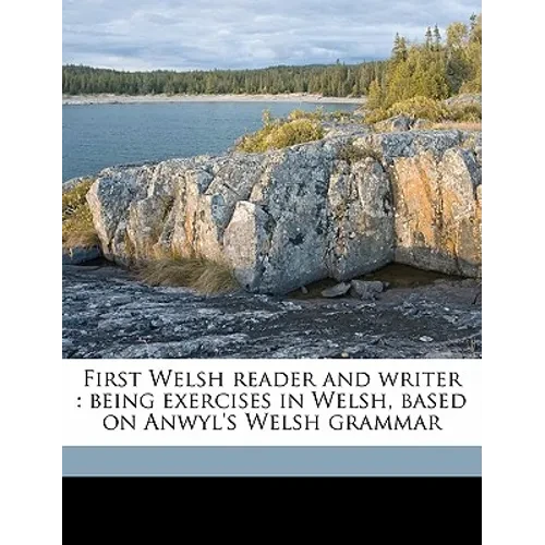 First Welsh Reader and Writer: Being Exercises in Welsh, Based on Anwyl's Welsh Grammar - Paperback