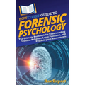 HowExpert Guide to Forensic Psychology: The Ultimate Handbook for Understanding Criminal Behavior, Legal Processes, and Psychological Assessments