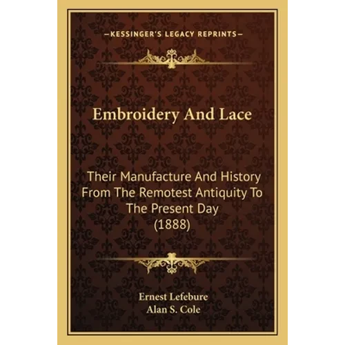 Embroidery And Lace: Their Manufacture And History From The Remotest Antiquity To The Present Day (1888) - Paperback