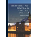 The Scottish Ale-brewer And Practical Maltster: A Comprehensive Digest Of The Art Of Brewing Ales According To The Scottish System: Containing Four Ta - Paperback