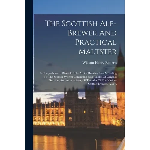 The Scottish Ale-brewer And Practical Maltster: A Comprehensive Digest Of The Art Of Brewing Ales According To The Scottish System: Containing Four Ta - Paperback