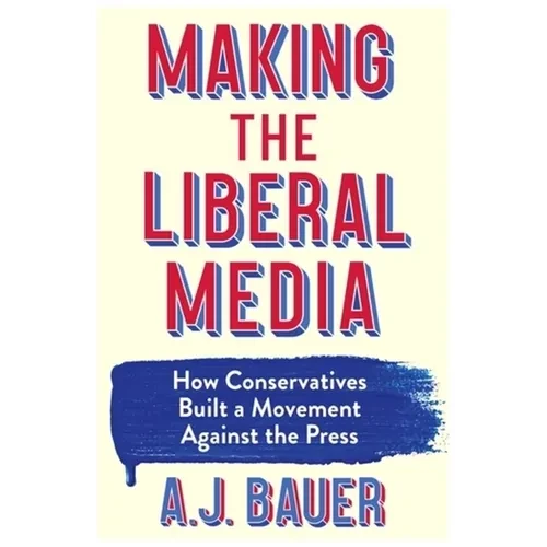 Making the Liberal Media: How Conservatives Built a Movement Against the Press - Paperback