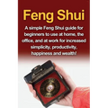 Feng Shui: A simple Feng Shui guide for beginners to use at home, the office, and at work for increased simplicity, productivity, happiness and wealth - Paperback