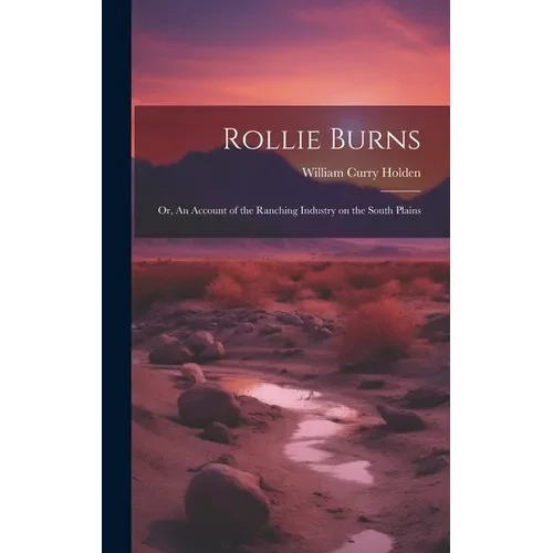 Rollie Burns; or, An Account of the Ranching Industry on the South Plains - Hardcover