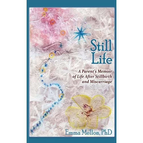 Still Life, A Parent's Memoir of Life After Stillbirth and Miscarriage - Hardcover