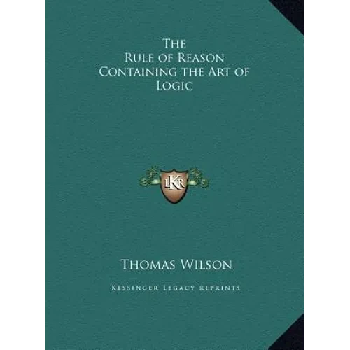 The Rule of Reason Containing the Art of Logic - Hardcover