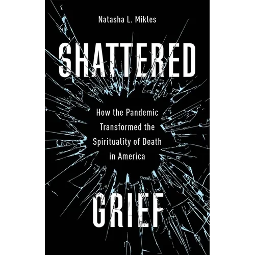 Shattered Grief: How the Pandemic Transformed the Spirituality of Death in America - Hardcover