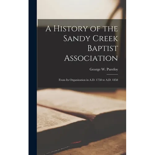 A History of the Sandy Creek Baptist Association: From Its Organization in A.D. 1758 to A.D. 1858 - Hardcover