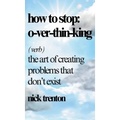 How to Stop Overthinking: The Art of Creating Problems That Don't Exist - Hardcover