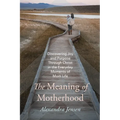 The Meaning of Motherhood: Discovering Joy and Purpose Through Christ in the Everyday Moments of Mom Life - Paperback