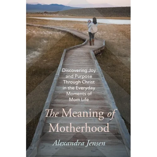 The Meaning of Motherhood: Discovering Joy and Purpose Through Christ in the Everyday Moments of Mom Life - Paperback