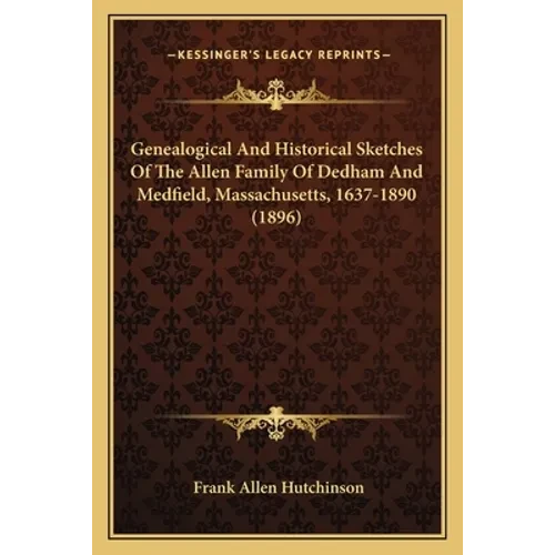 Genealogical And Historical Sketches Of The Allen Family Of Dedham And Medfield, Massachusetts, 1637-1890 (1896) - Paperback