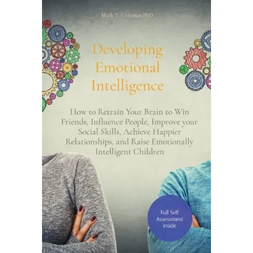Developing Emotional Intelligence: How to Retrain Your Brain to Win Friends, Influence People, Improve your Social Skills, Achieve Happier Relationshi - Paperback