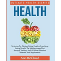 Health: Ultimate Health Secrets: Strategies For Dieting, Eating Healthy, Exercising, Losing Weight, The Mediterranean Diet, St - Paperback