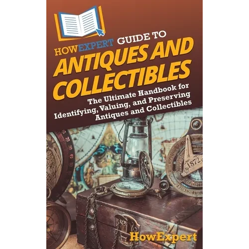 HowExpert Guide to Antiques and Collectibles: The Ultimate Handbook for Identifying, Valuing, and Preserving Antiques and Collectibles - Hardcover