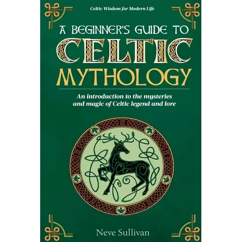 A Beginner's Guide to Celtic Mythology: An Introduction to the Mysteries and Magic of Celtic Legend and Lore - Paperback