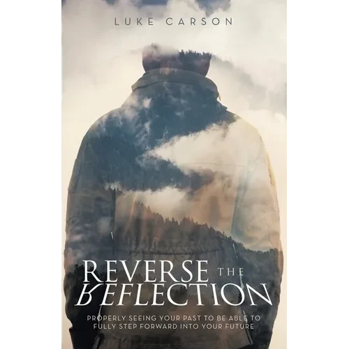 Reverse The Reflection: Properly seeing your past to be able to fully step forward into your future - Paperback